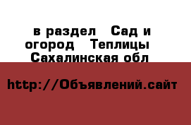  в раздел : Сад и огород » Теплицы . Сахалинская обл.